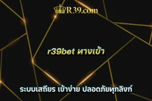 r39bet ทางเข้า ระบบเสถียร เข้าง่าย ปลอดภัยทุกลิงก์