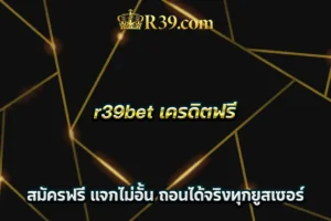 r39bet เครดิตฟรี สมัครฟรี แจกไม่อั้น ถอนได้จริงทุกยูสเซอร์